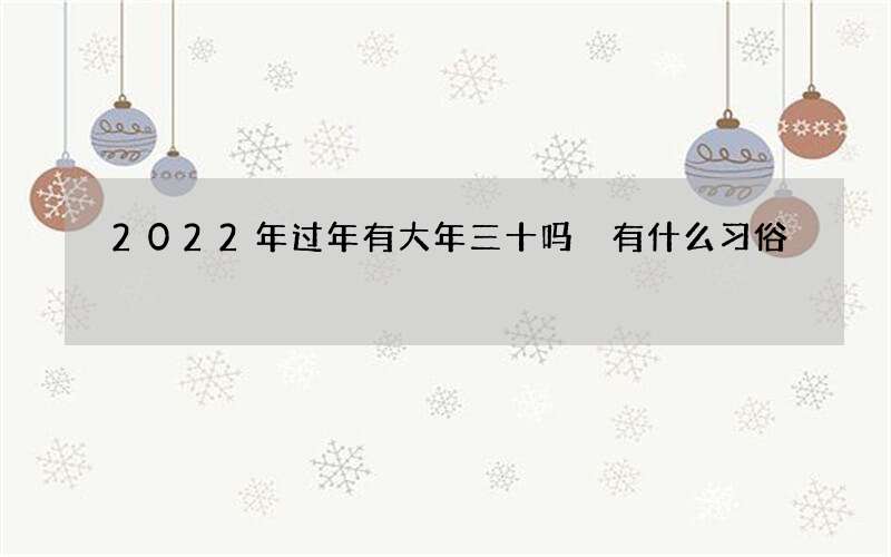 2022年过年有大年三十吗 有什么习俗